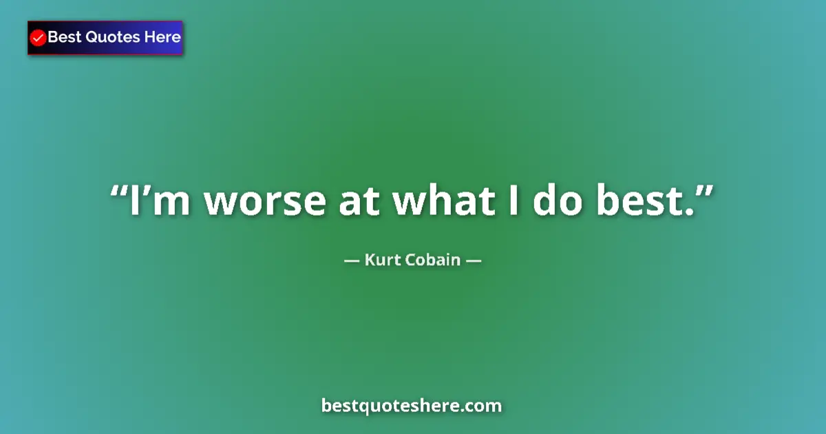 Quote by Kurt Cobain: I’m worse at what I do best....