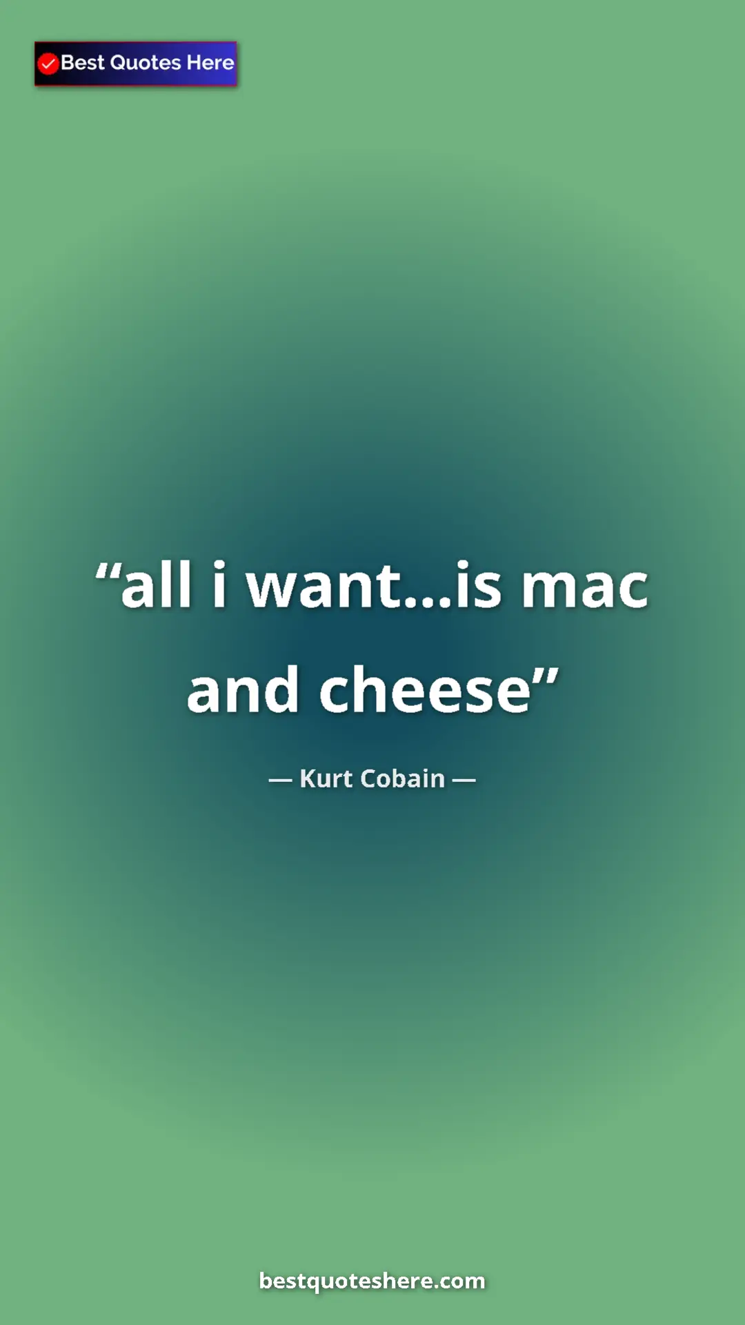 Pinterest quote poster by Kurt Cobain: "all i want...is mac and cheese"