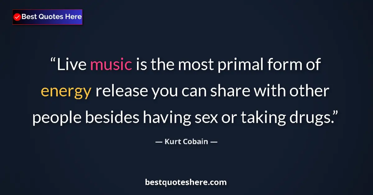 Quote by Kurt Cobain: Live music is the most primal form of energy release you can share with other people besides having ...