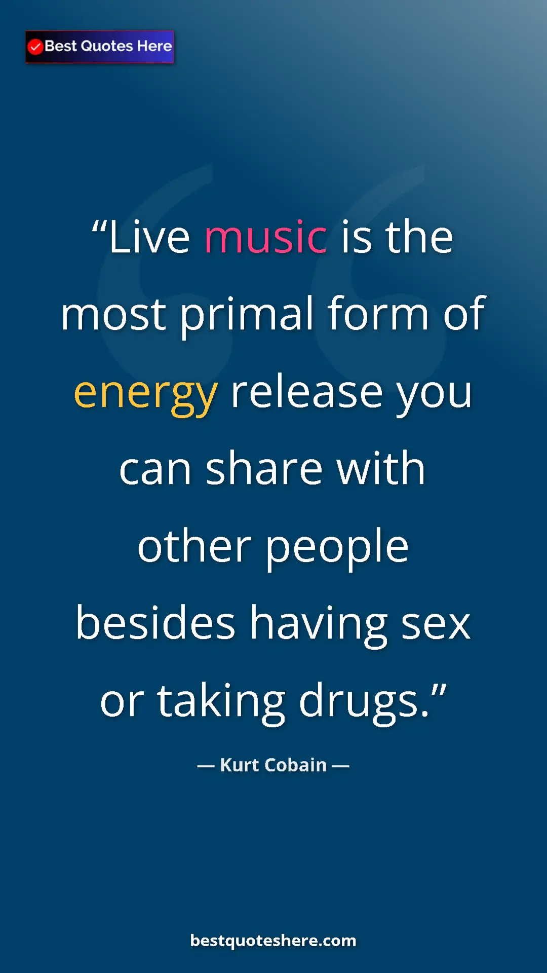 Pinterest quote poster by Kurt Cobain: "Live music is the most primal form of energy release you..."