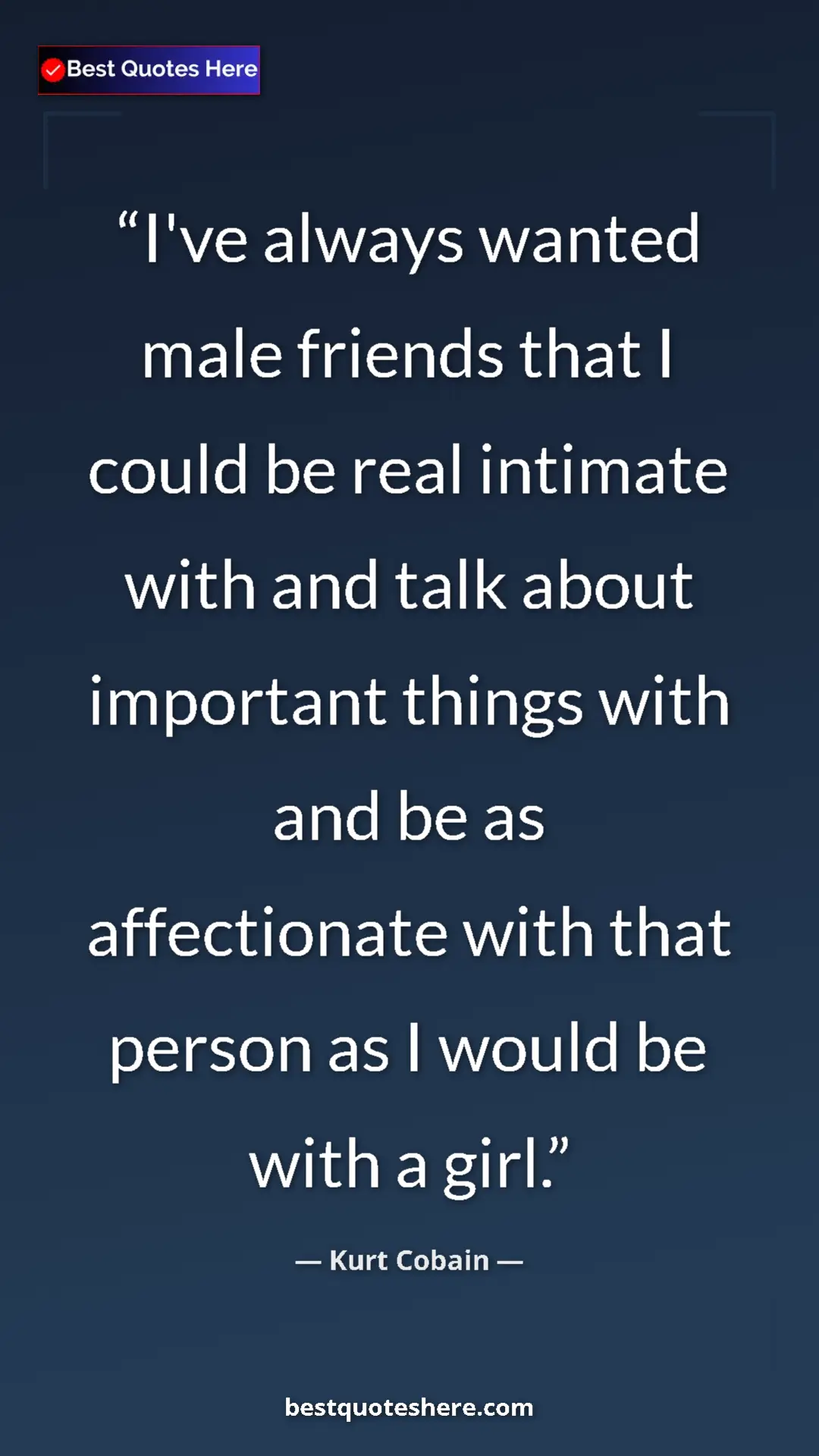 Pinterest quote poster by Kurt Cobain: "I've always wanted male friends that I could be real..."