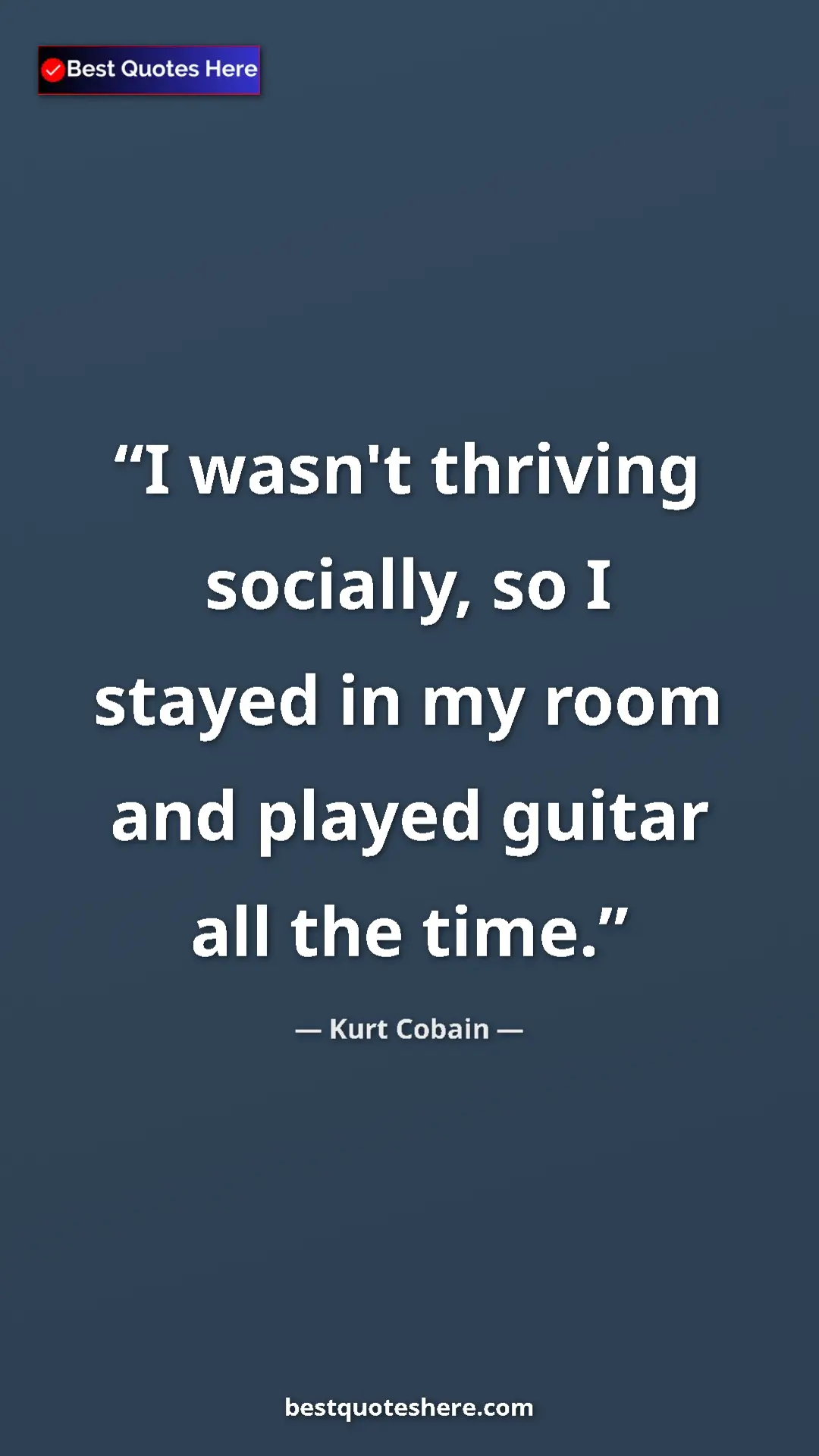 Pinterest quote poster by Kurt Cobain: "I wasn't thriving socially, so I stayed in my room and..."