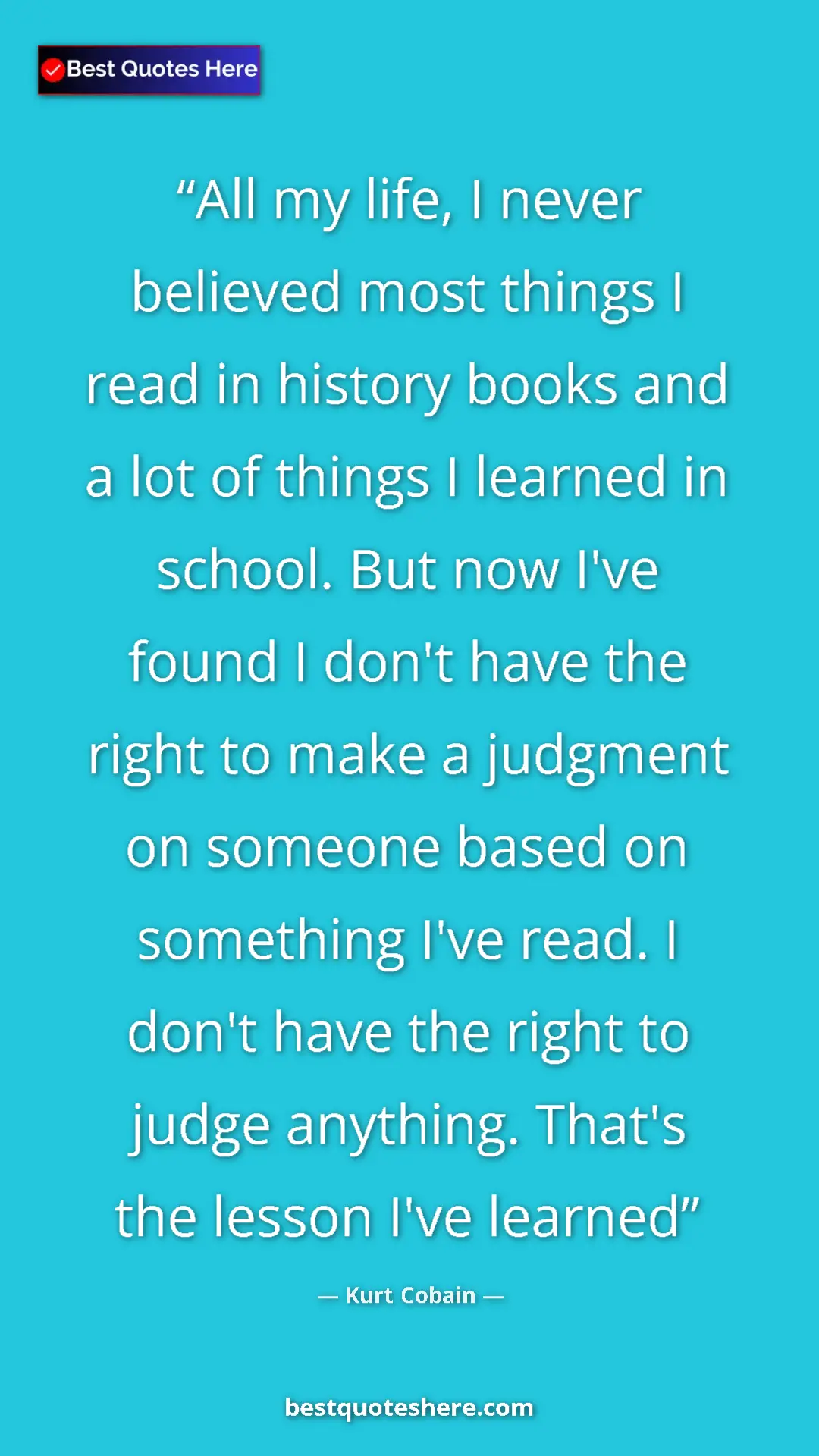 Kurt Cobain Quote Card: "All my life, I never believed most things I read in history..." Pinterest quote poster by Kurt Cobain: "All my life, I never believed most things I read in history..."