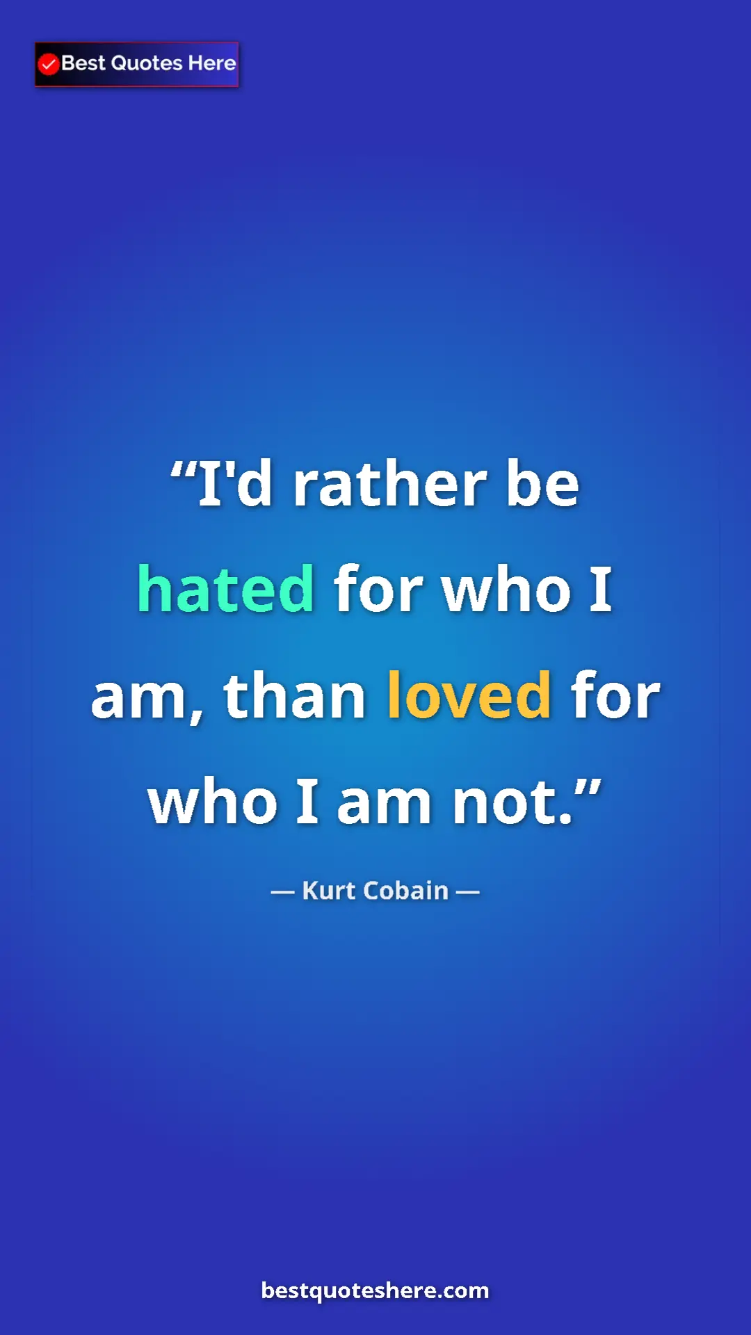 Pinterest quote poster by Kurt Cobain: "I'd rather be hated for who I am, than loved for who I am..."