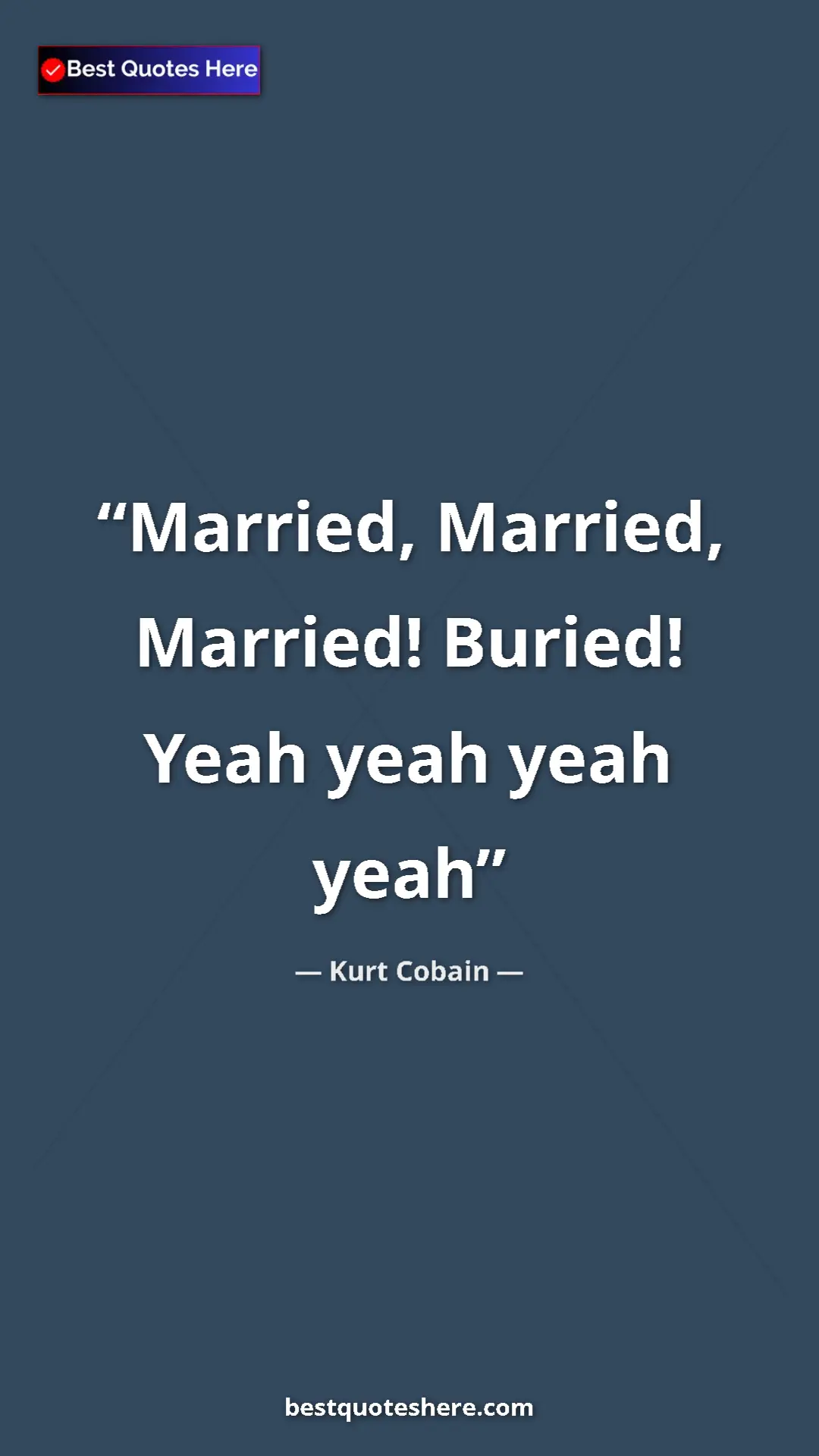 Pinterest quote poster by Kurt Cobain: "Married, Married, Married! Buried! Yeah yeah yeah yeah"