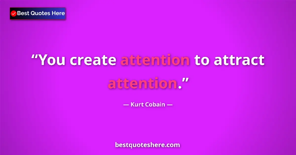 Quote by Kurt Cobain: You create attention to attract attention....
