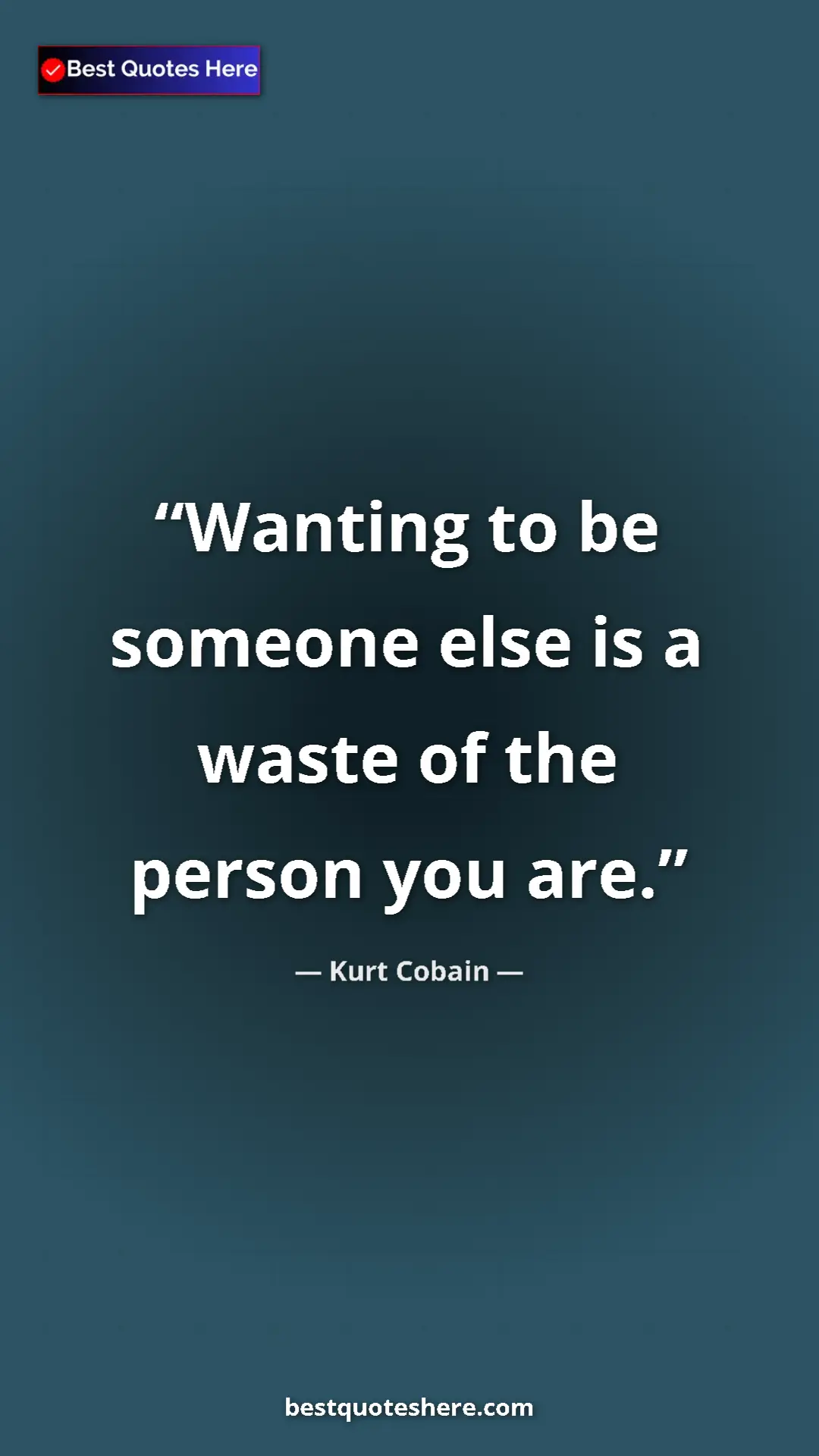 Pinterest quote poster by Kurt Cobain: "Wanting to be someone else is a waste of the person you are."