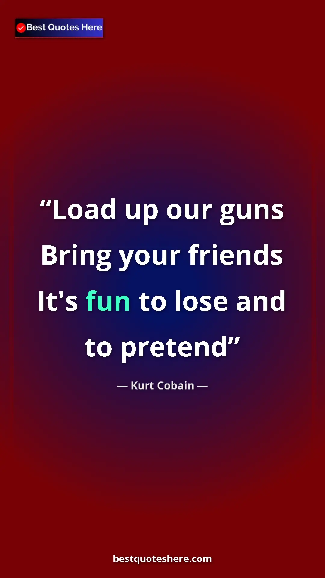 Pinterest quote poster by Kurt Cobain: "Load up our guns Bring your friends It's fun to lose and to..."