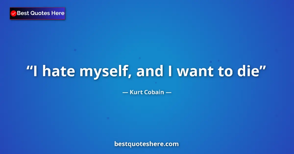 Quote by Kurt Cobain: I hate myself, and I want to die...