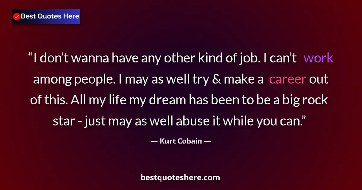 Quote by Kurt Cobain: I don’t wanna have any other kind of job. I can’t work among people. I may as well try & make a care...
