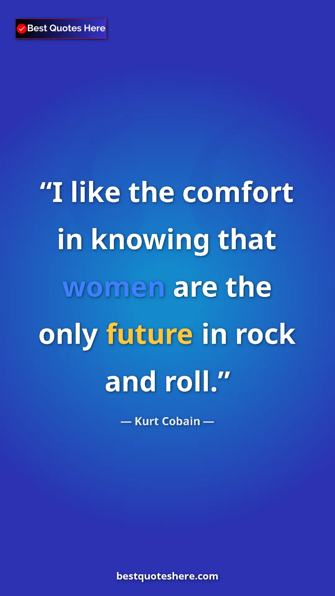 Pinterest quote poster by Kurt Cobain: "I like the comfort in knowing that women are the only..."