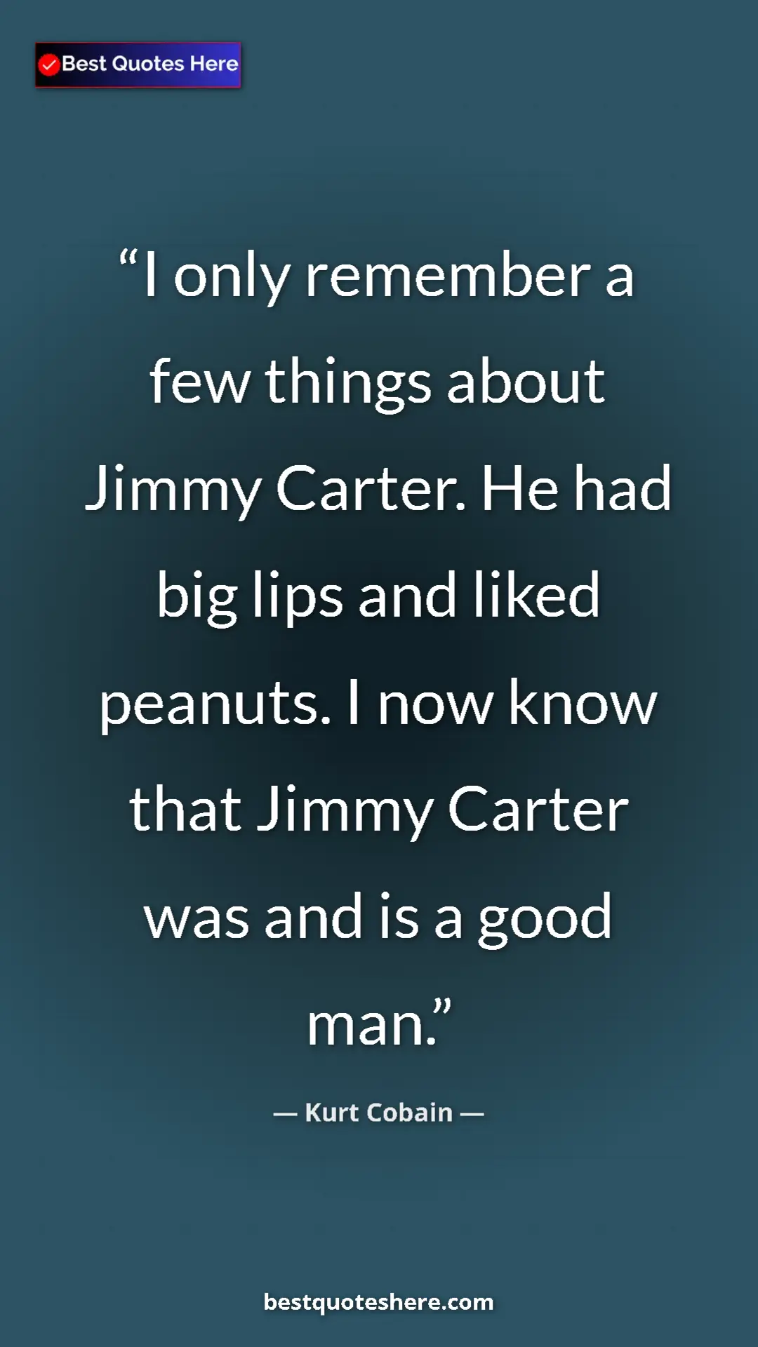 Pinterest quote poster by Kurt Cobain: "I only remember a few things about Jimmy Carter. He had big..."