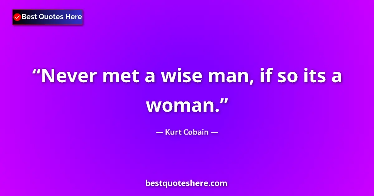Quote by Kurt Cobain: Never met a wise man, if so its a woman....
