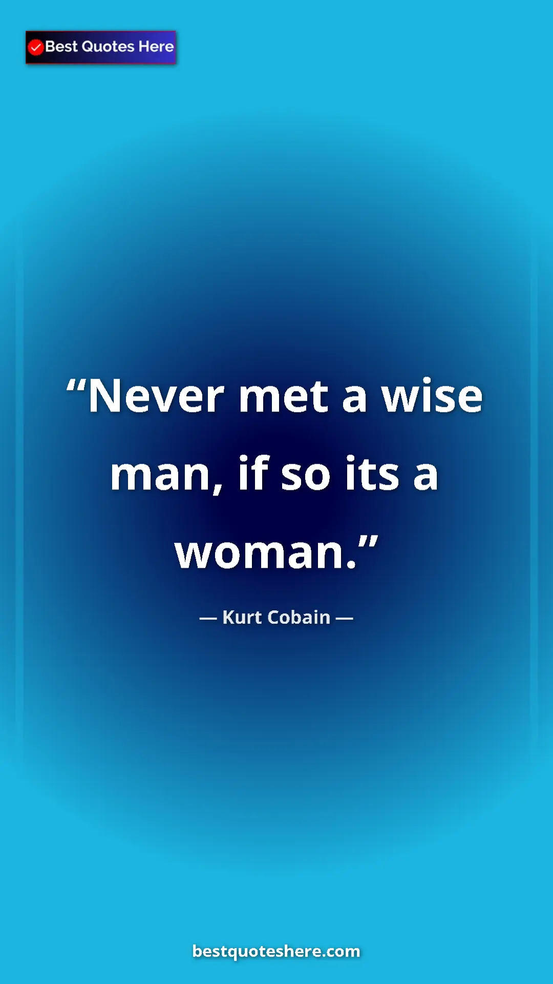 Kurt Cobain Quote Card: "Never met a wise man, if so its a woman." Pinterest quote poster by Kurt Cobain: "Never met a wise man, if so its a woman."