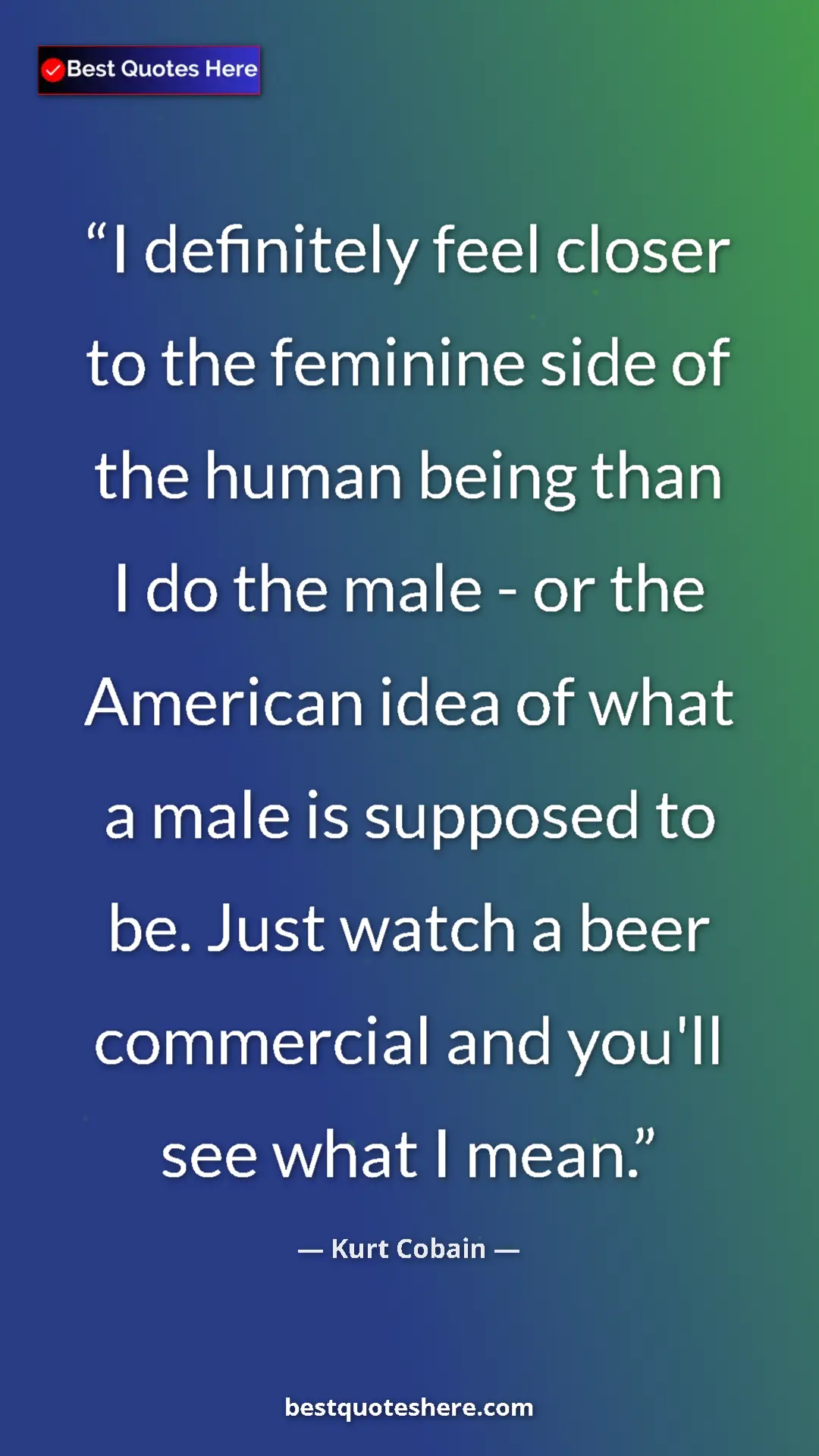 Kurt Cobain Quote Card: "I definitely feel closer to the feminine side of the human..." Pinterest quote poster by Kurt Cobain: "I definitely feel closer to the feminine side of the human..."