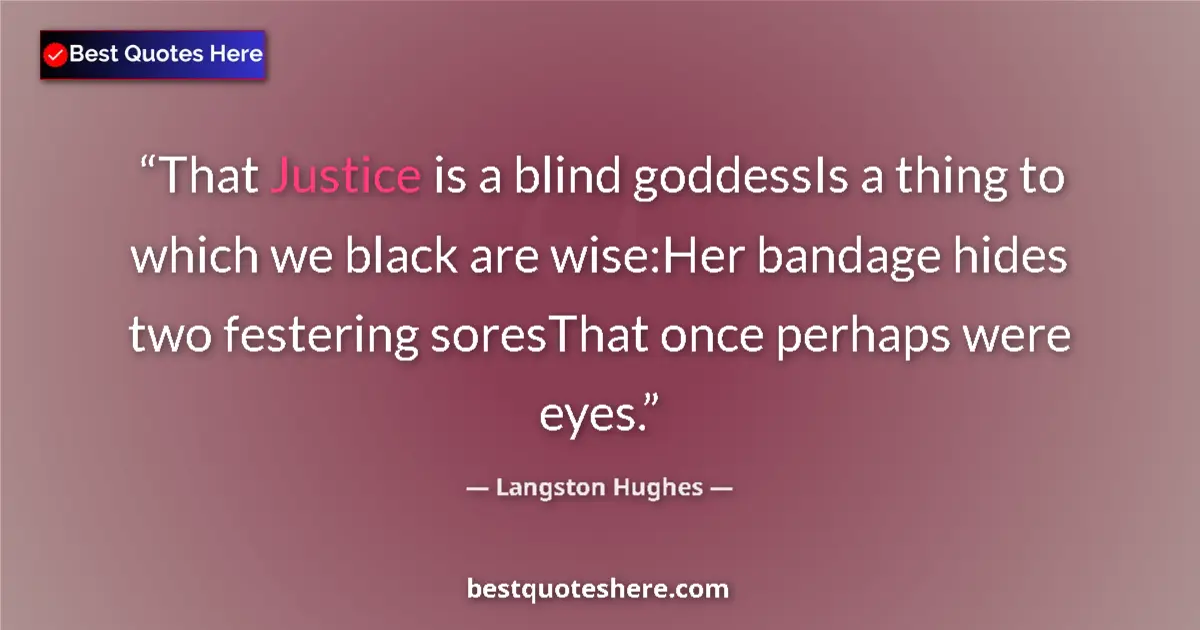 Quote by Langston Hughes: That Justice is a blind goddessIs a thing to which we black are wise:Her bandage hides two festering...