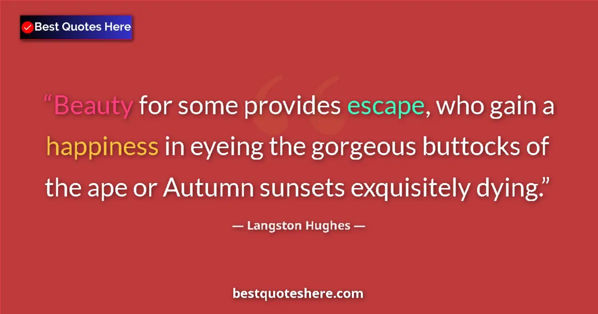 Quote by Langston Hughes: Beauty for some provides escape, who gain a happiness in eyeing the gorgeous buttocks of the ape or ...