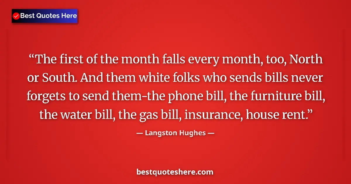 Quote by Langston Hughes: The first of the month falls every month, too, North or South. And them white folks who sends bills ...