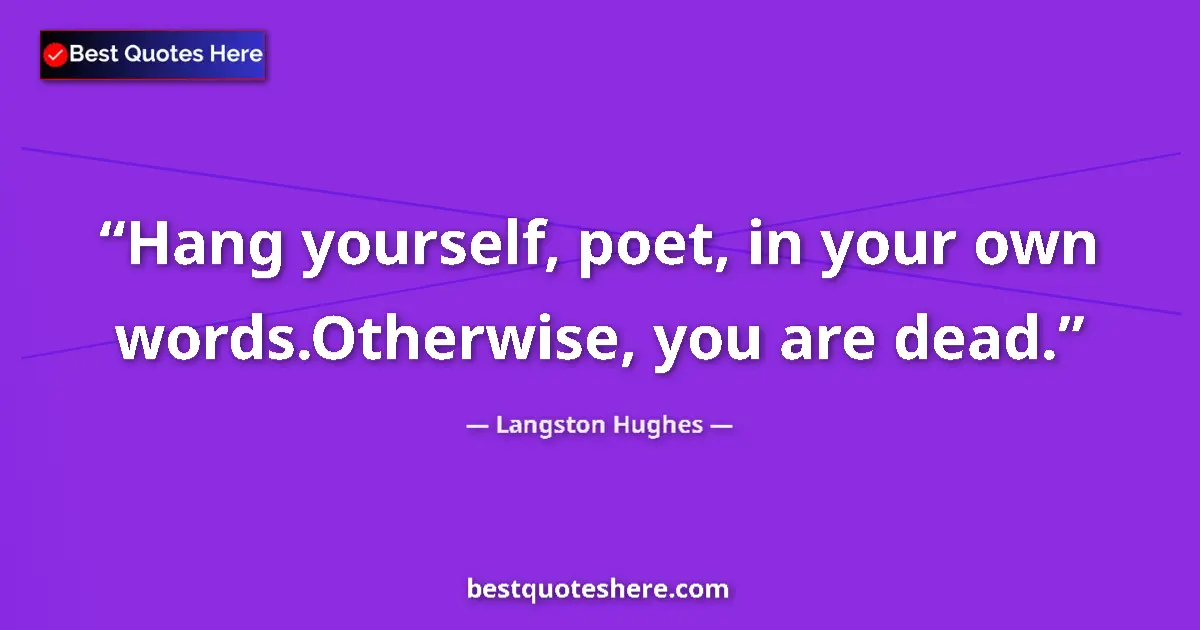 Quote by Langston Hughes: Hang yourself, poet, in your own words.Otherwise, you are dead....