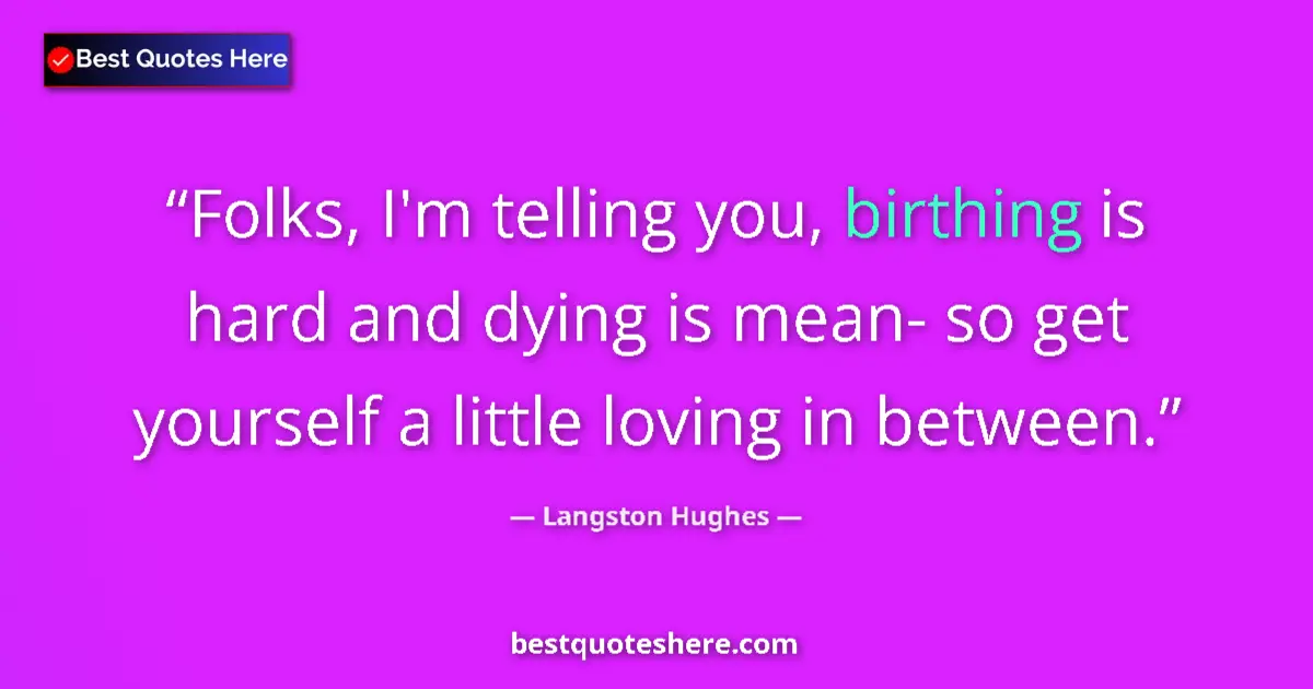 Quote by Langston Hughes: Folks, I'm telling you, birthing is hard and dying is mean- so get yourself a little loving in betwe...