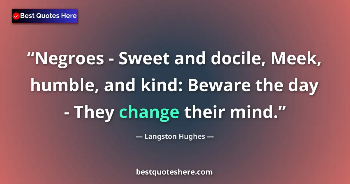 Quote by Langston Hughes: Negroes - Sweet and docile, Meek, humble, and kind: Beware the day - They change their mind....