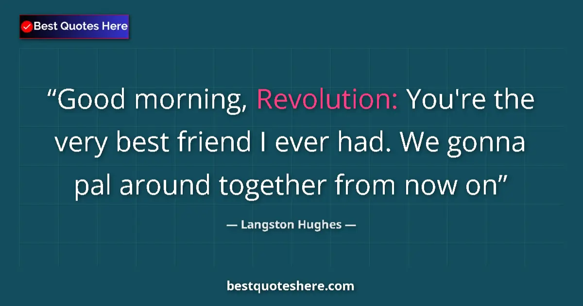Quote by Langston Hughes: Good morning, Revolution: You're the very best friend I ever had. We gonna pal around together from ...