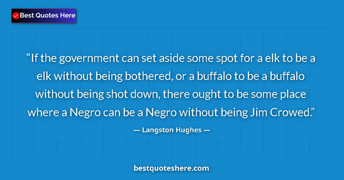 Quote by Langston Hughes: If the government can set aside some spot for a elk to be a elk without being bothered, or a buffalo...