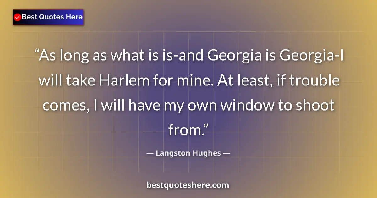 Quote by Langston Hughes: As long as what is is-and Georgia is Georgia-I will take Harlem for mine. At least, if trouble comes...