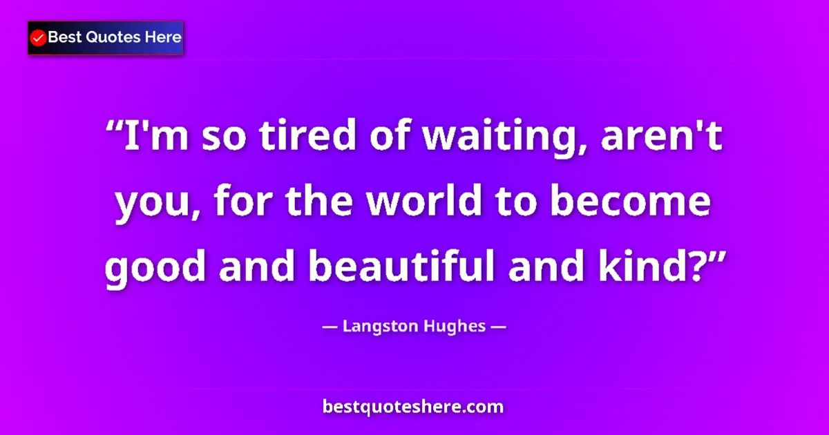 Quote by Langston Hughes: I'm so tired of waiting, aren't you, for the world to become good and beautiful and kind?...