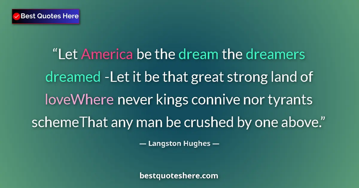 Quote by Langston Hughes: Let America be the dream the dreamers dreamed -Let it be that great strong land of loveWhere never k...