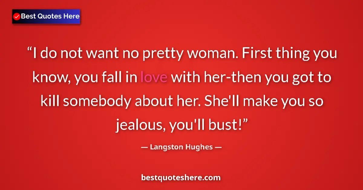 Quote by Langston Hughes: I do not want no pretty woman. First thing you know, you fall in love with her-then you got to kill ...