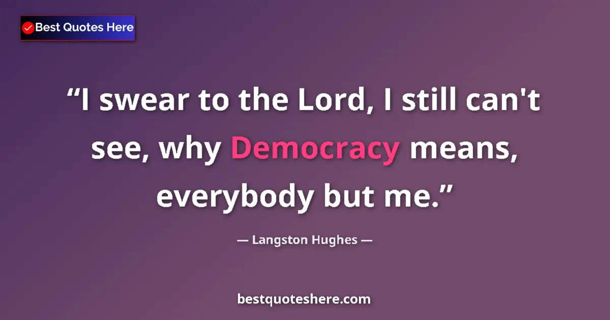 Quote by Langston Hughes: I swear to the Lord, I still can't see, why Democracy means, everybody but me....