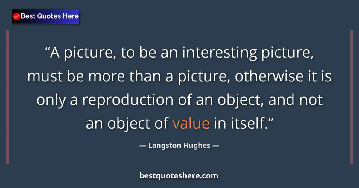 Quote by Langston Hughes: A picture, to be an interesting picture, must be more than a picture, otherwise it is only a reprodu...