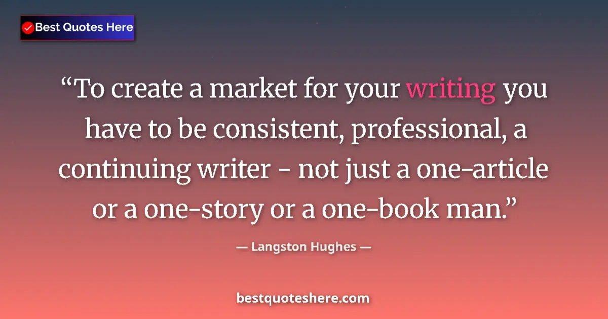 Quote by Langston Hughes: To create a market for your writing you have to be consistent, professional, a continuing writer - n...