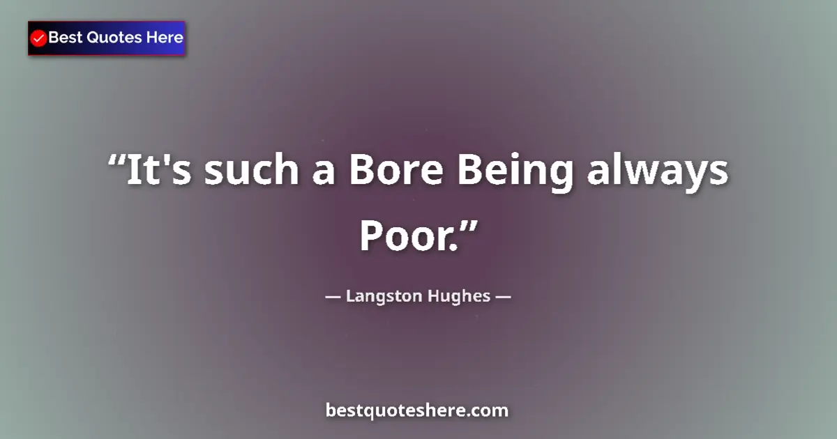 Quote by Langston Hughes: It's such a Bore Being always Poor....