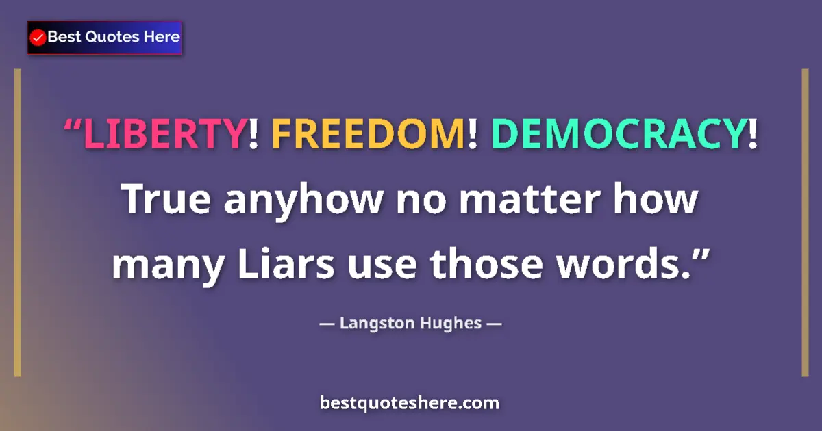 Quote by Langston Hughes: LIBERTY! FREEDOM! DEMOCRACY! True anyhow no matter how many Liars use those words....