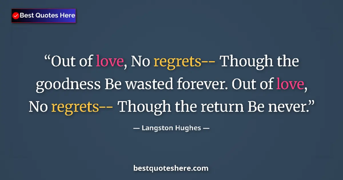 Quote by Langston Hughes: Out of love, No regrets-- Though the goodness Be wasted forever. Out of love, No regrets-- Though th...