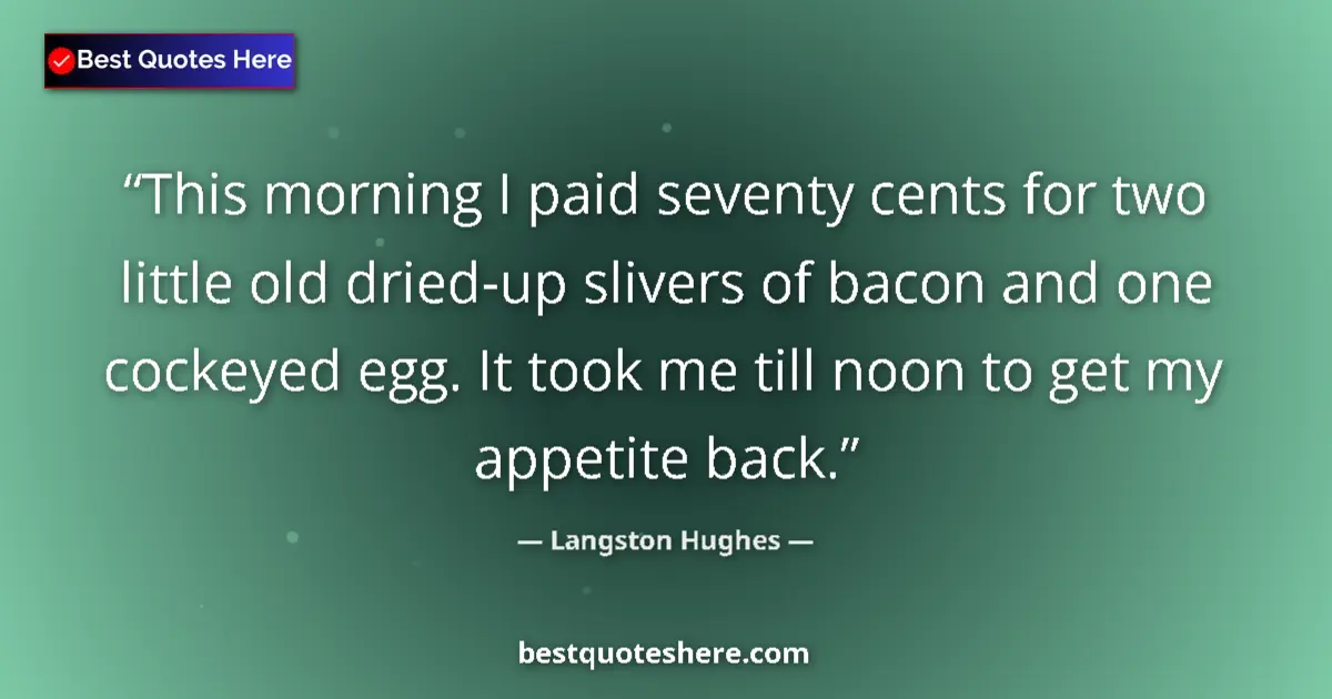 Quote by Langston Hughes: This morning I paid seventy cents for two little old dried-up slivers of bacon and one cockeyed egg....
