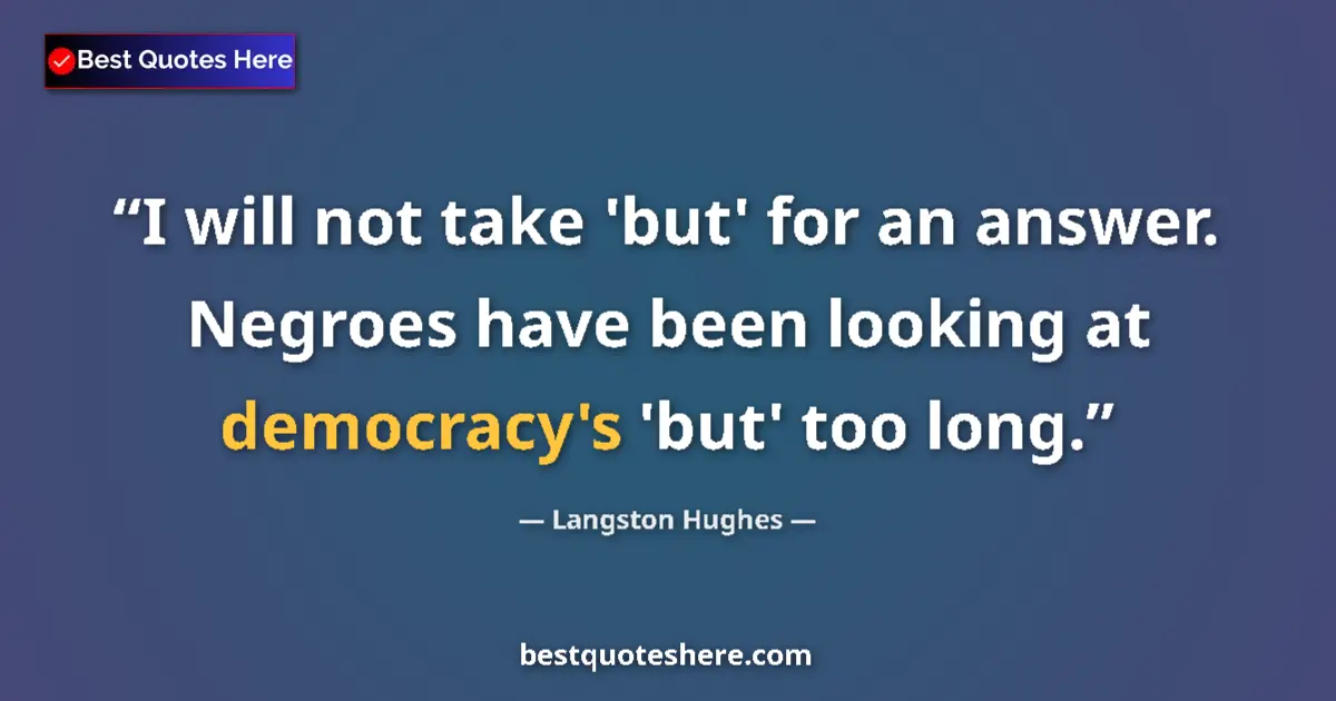 Quote by Langston Hughes: I will not take 'but' for an answer. Negroes have been looking at democracy's 'but' too long....