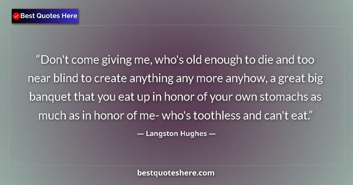 Quote by Langston Hughes: Don't come giving me, who's old enough to die and too near blind to create anything any more anyhow,...
