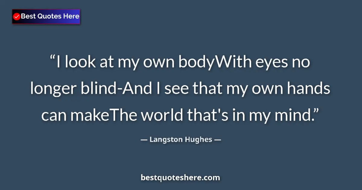 Quote by Langston Hughes: I look at my own bodyWith eyes no longer blind-And