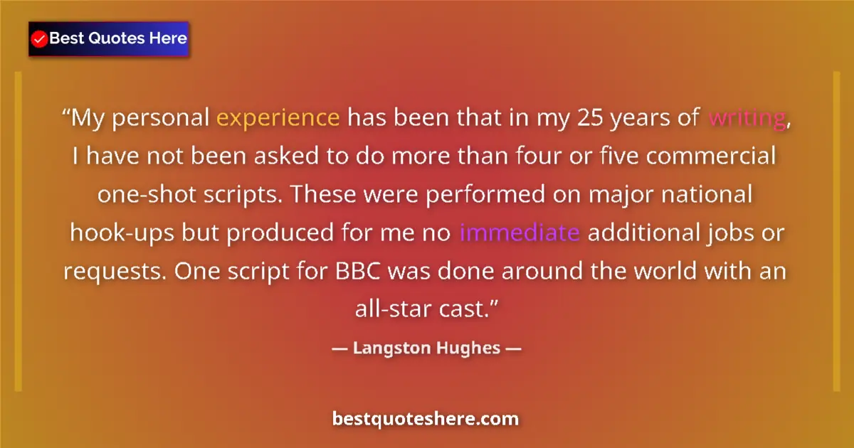Quote by Langston Hughes: My personal experience has been that in my 25 years of writing, I have not been asked to do more tha...