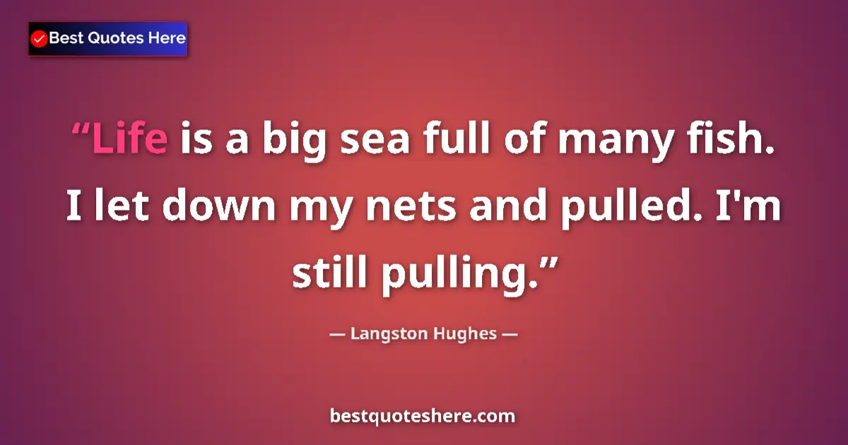Quote by Langston Hughes: Life is a big sea full of many fish. I let down my nets and pulled. I'm still pulling....