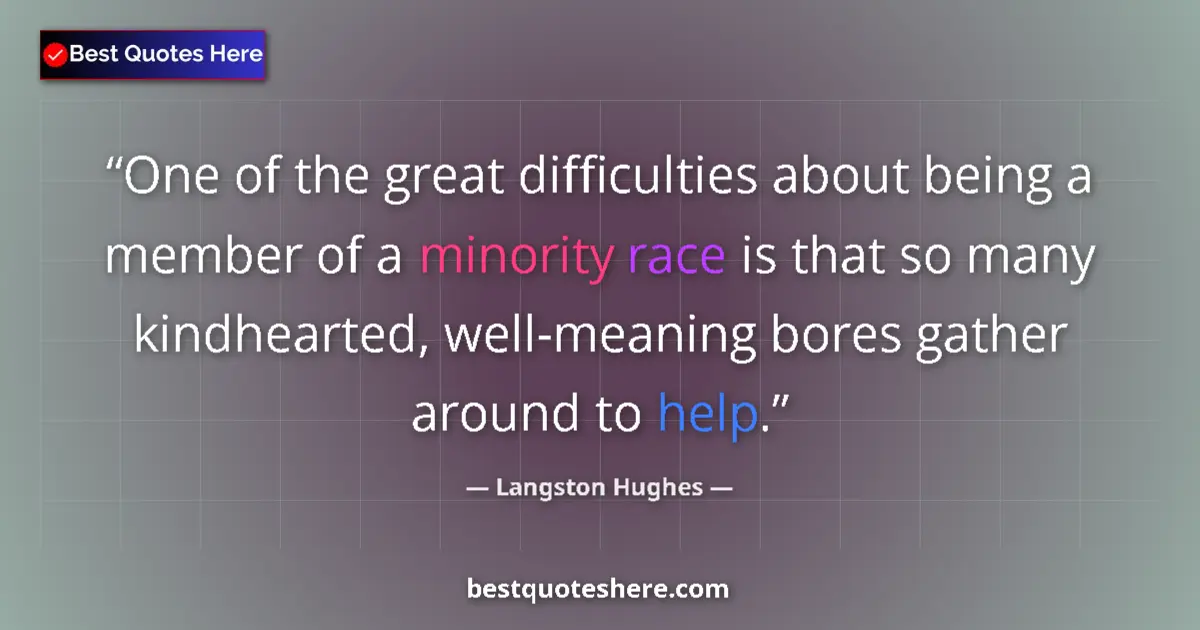 Image for the quote by Langston Hughes: One of the great difficulties about being a member of a minority race is that so many kindhearted, w...