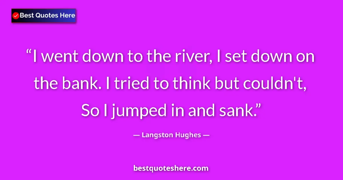 Quote by Langston Hughes: I went down to the river, I set down on the bank.
