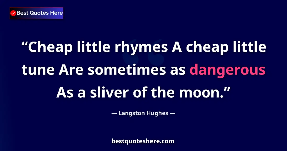 Quote by Langston Hughes: Cheap little rhymes A cheap little tune Are sometimes as dangerous As a sliver of the moon....