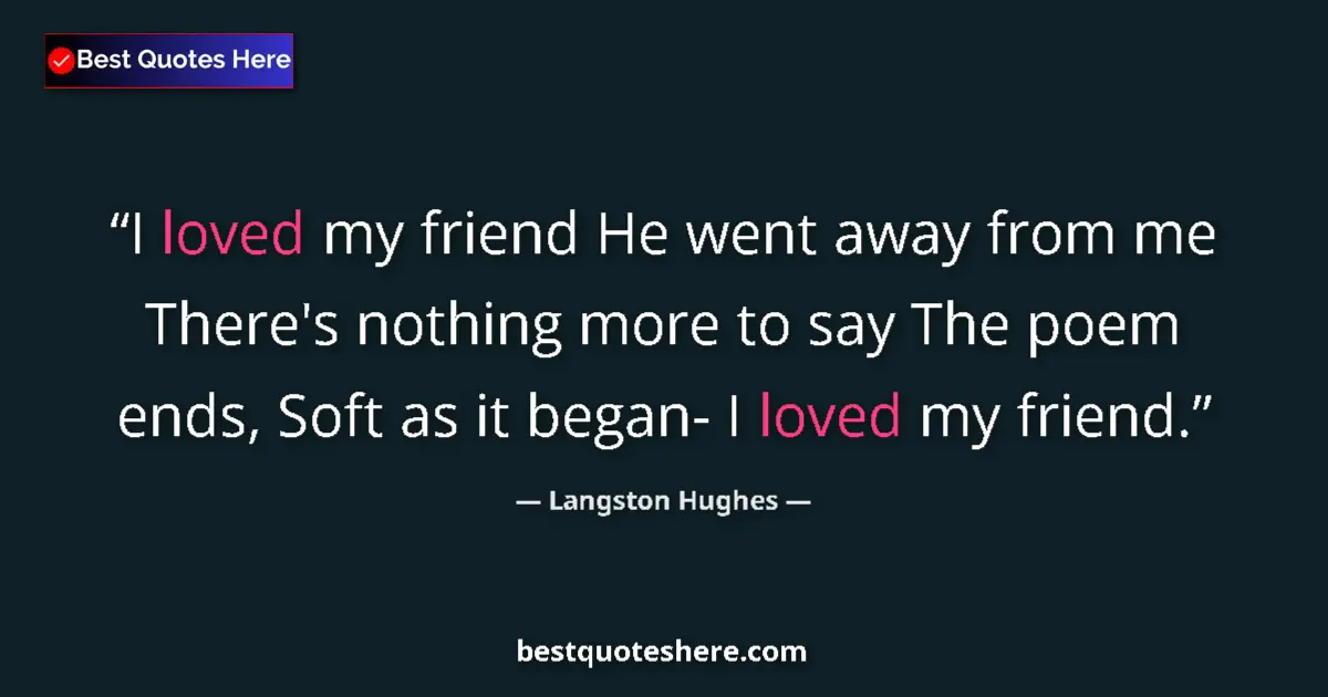 Quote by Langston Hughes: I loved my friend He went away from me There's nothing more to say The poem ends, Soft as it began- ...