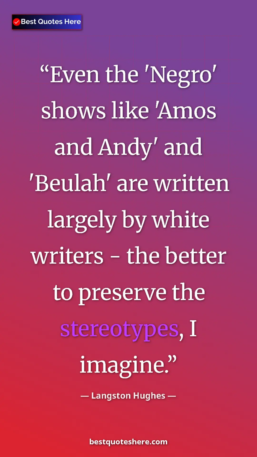 Langston Hughes Quote Card: "Even the 'Negro' shows like 'Amos and Andy' and 'Beulah'..." Pinterest quote poster by Langston Hughes: "Even the 'Negro' shows like 'Amos and Andy' and 'Beulah'..."