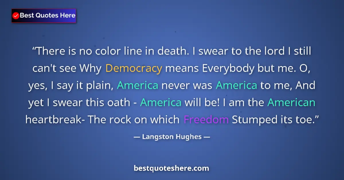 Quote by Langston Hughes: There is no color line in death. I swear to the lord I still can't see Why Democracy means Everybody...