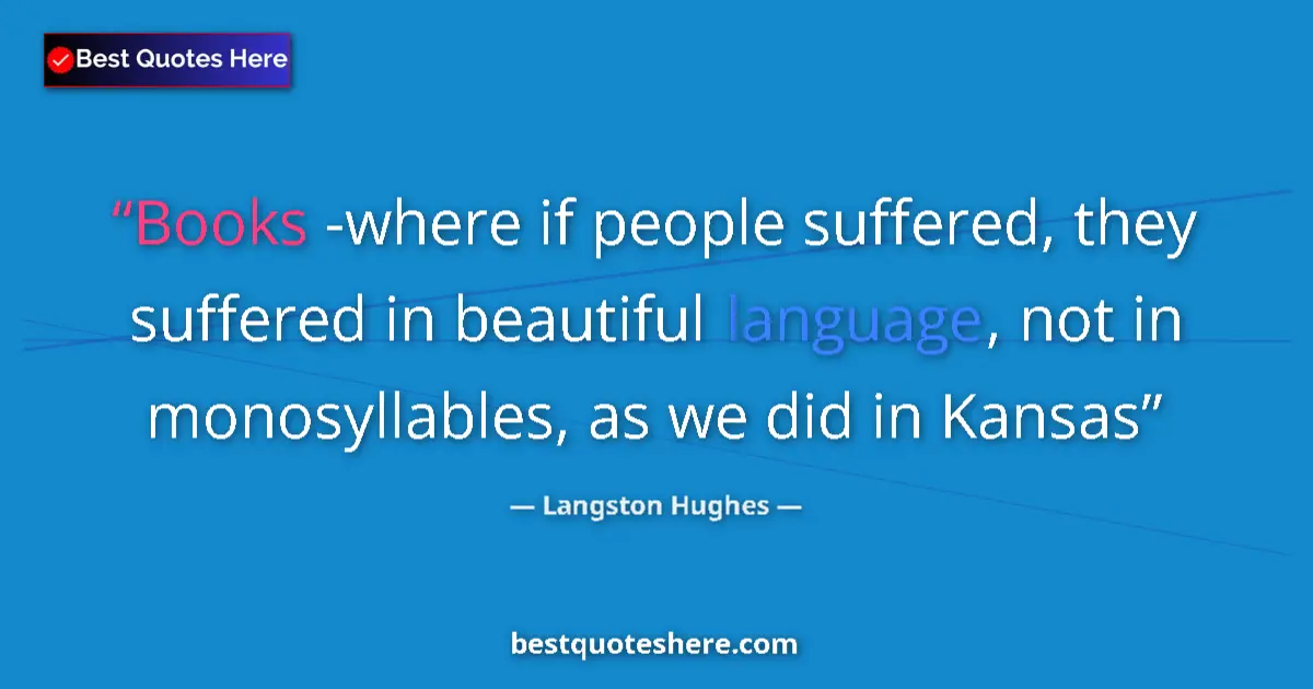 Quote by Langston Hughes: Books -where if people suffered, they suffered in beautiful language, not in monosyllables, as we di...